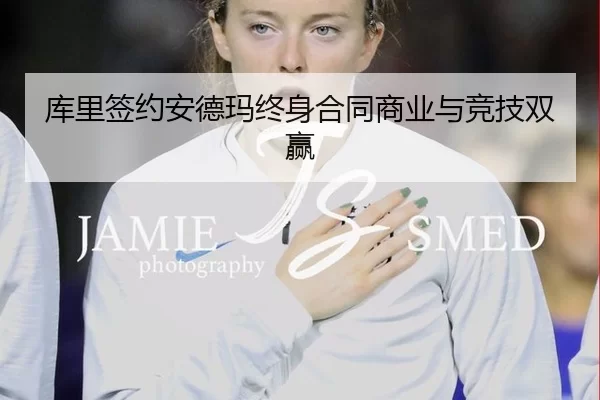 库里签约安德玛终身合同商业与竞技双赢